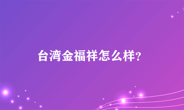 台湾金福祥怎么样？