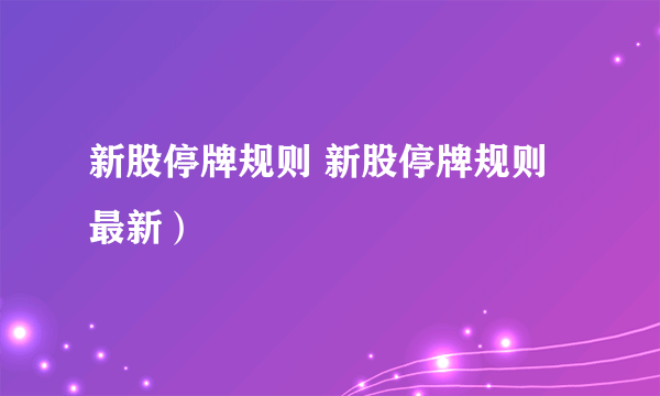 新股停牌规则 新股停牌规则最新）