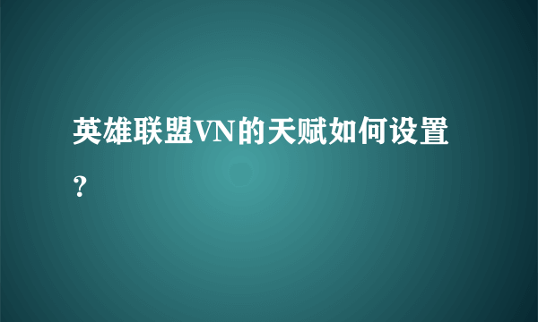 英雄联盟VN的天赋如何设置？