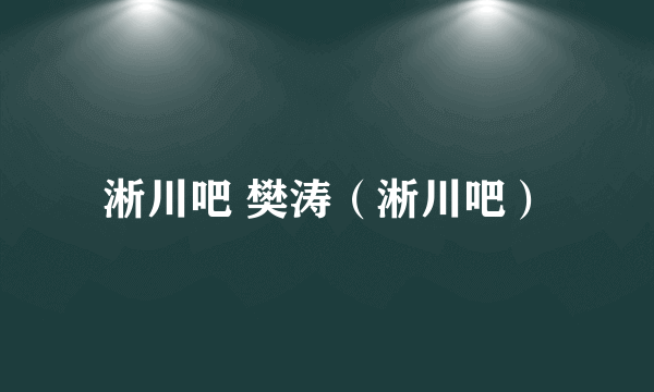 淅川吧 樊涛（淅川吧）