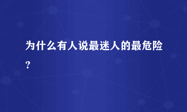 为什么有人说最迷人的最危险？