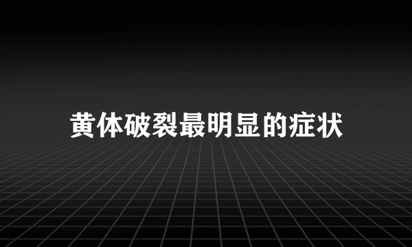 黄体破裂最明显的症状