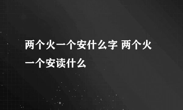 两个火一个安什么字 两个火一个安读什么