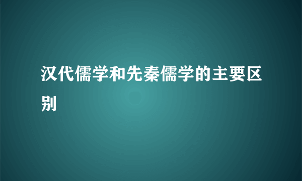 汉代儒学和先秦儒学的主要区别