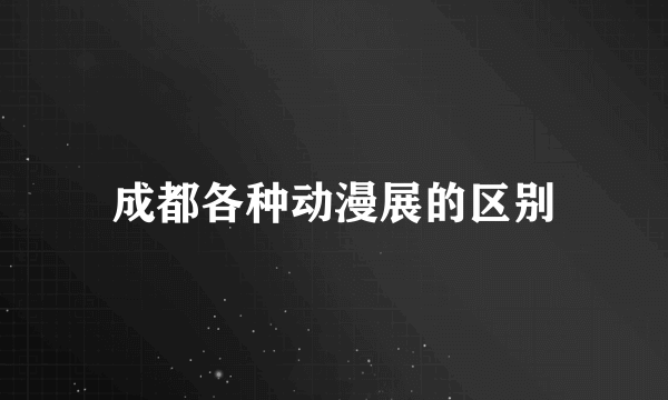 成都各种动漫展的区别