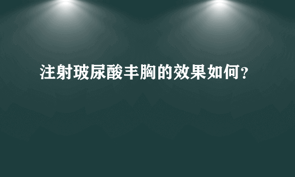 注射玻尿酸丰胸的效果如何？