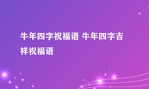 牛年四字祝福语 牛年四字吉祥祝福语