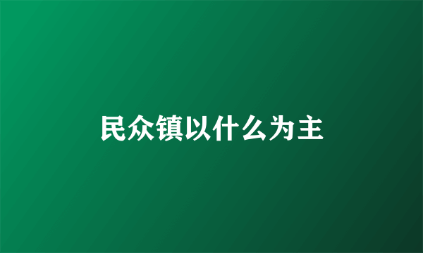 民众镇以什么为主