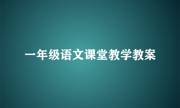 一年级语文课堂教学教案