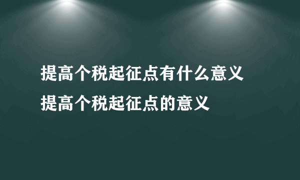 提高个税起征点有什么意义 提高个税起征点的意义