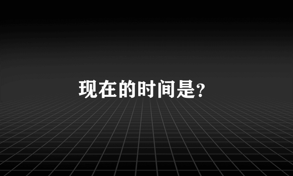 现在的时间是？