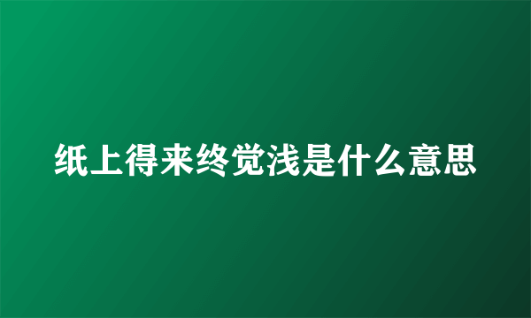 纸上得来终觉浅是什么意思