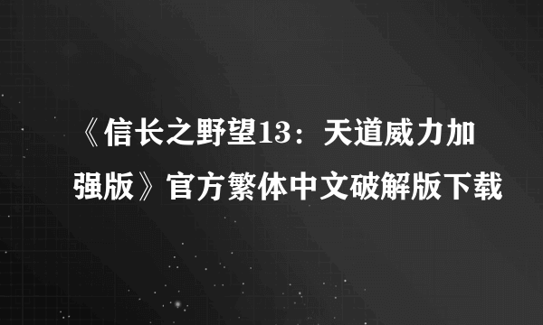 《信长之野望13：天道威力加强版》官方繁体中文破解版下载