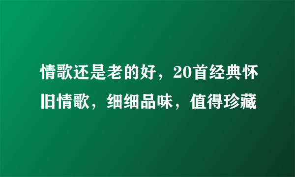 情歌还是老的好，20首经典怀旧情歌，细细品味，值得珍藏