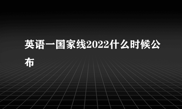 英语一国家线2022什么时候公布