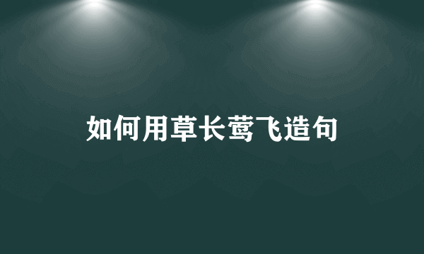 如何用草长莺飞造句