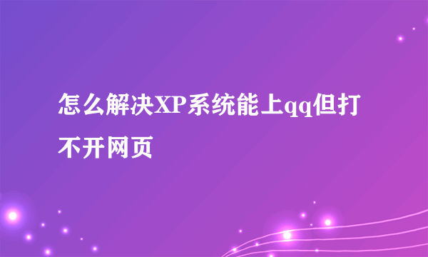 怎么解决XP系统能上qq但打不开网页