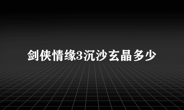 剑侠情缘3沉沙玄晶多少