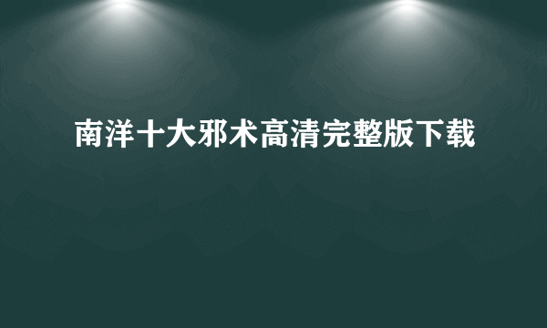 南洋十大邪术高清完整版下载