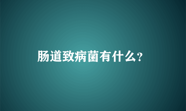 肠道致病菌有什么？