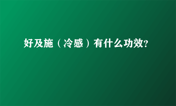 好及施（冷感）有什么功效？