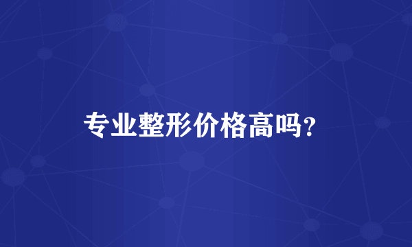 专业整形价格高吗？