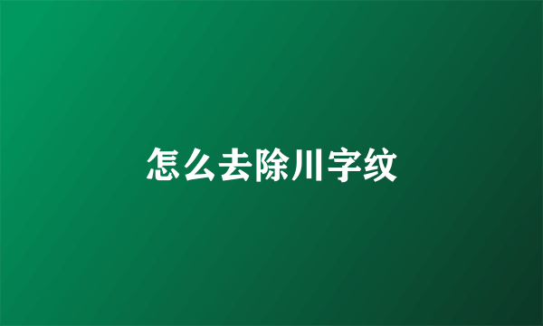 怎么去除川字纹