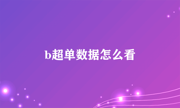 b超单数据怎么看