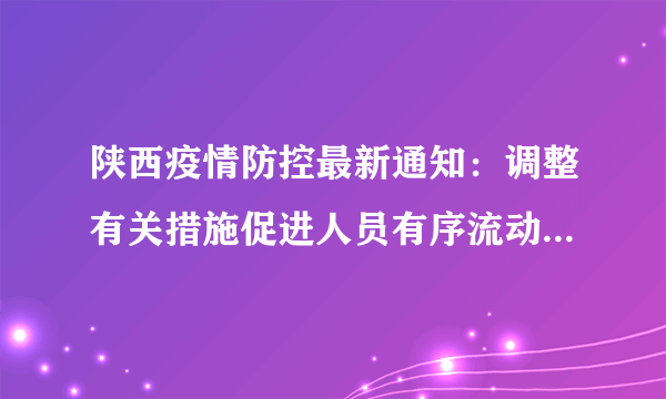 陕西疫情防控最新通知：调整有关措施促进人员有序流动！「959疫情」