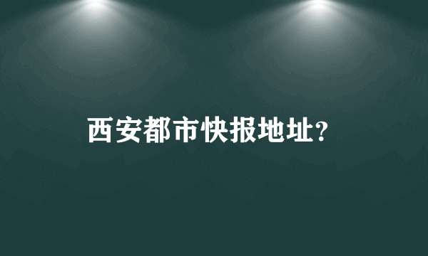 西安都市快报地址？