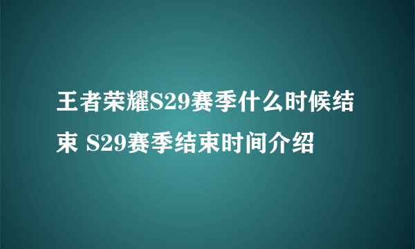 王者荣耀S29赛季什么时候结束 S29赛季结束时间介绍