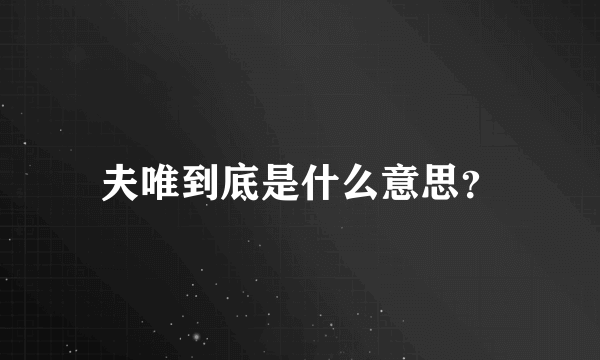 夫唯到底是什么意思？