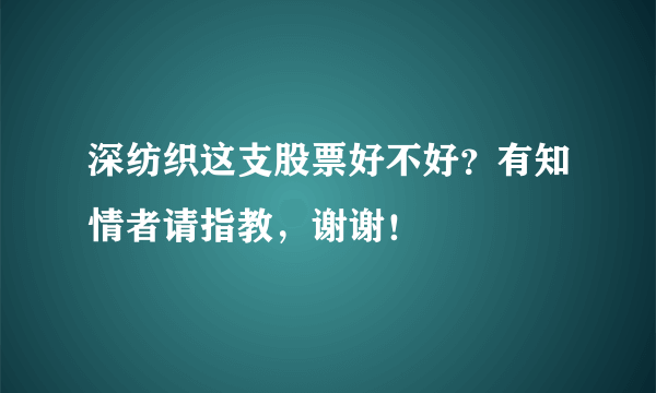 深纺织这支股票好不好？有知情者请指教，谢谢！