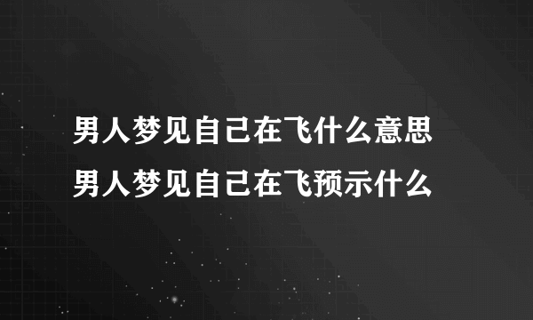 男人梦见自己在飞什么意思 男人梦见自己在飞预示什么