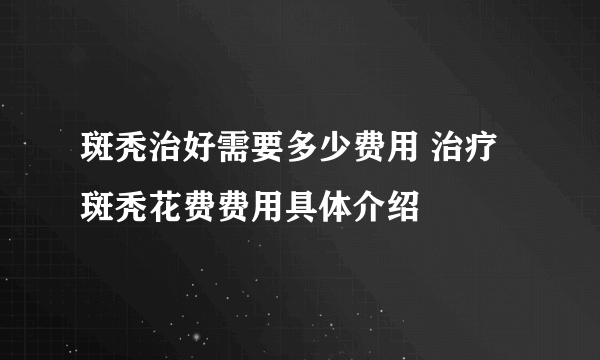 斑秃治好需要多少费用 治疗斑秃花费费用具体介绍