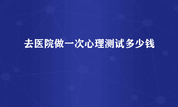 去医院做一次心理测试多少钱