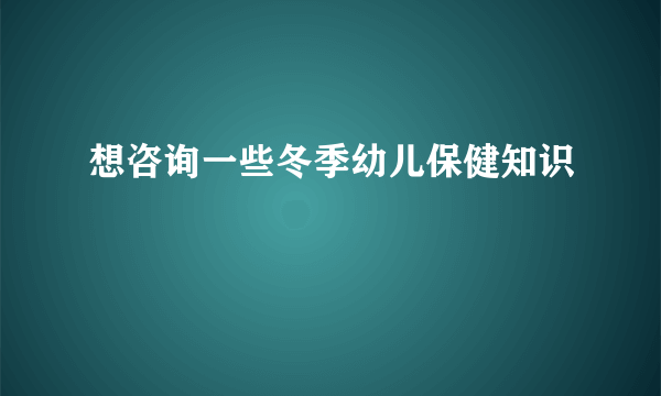 想咨询一些冬季幼儿保健知识