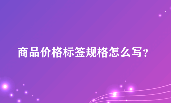 商品价格标签规格怎么写？