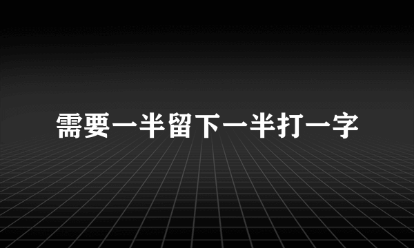 需要一半留下一半打一字