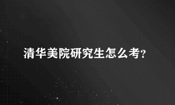 清华美院研究生怎么考？