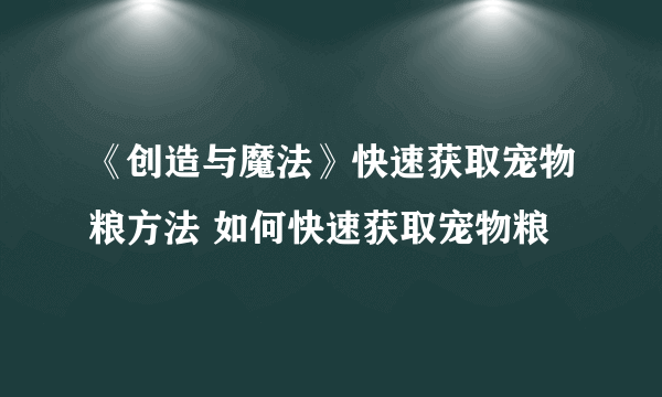 《创造与魔法》快速获取宠物粮方法 如何快速获取宠物粮