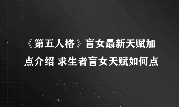 《第五人格》盲女最新天赋加点介绍 求生者盲女天赋如何点