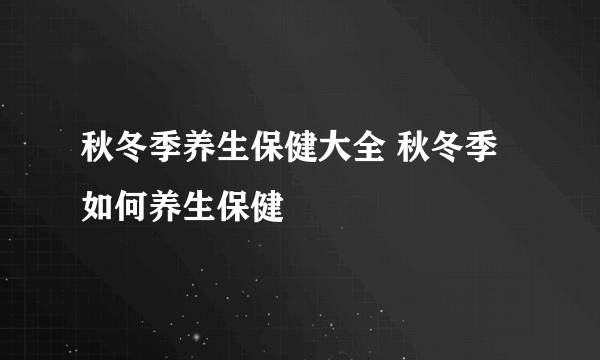 秋冬季养生保健大全 秋冬季如何养生保健