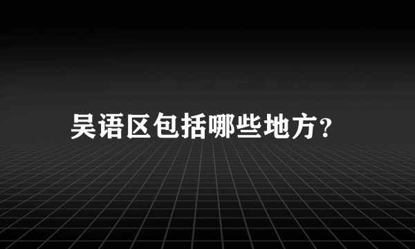 吴语区包括哪些地方？