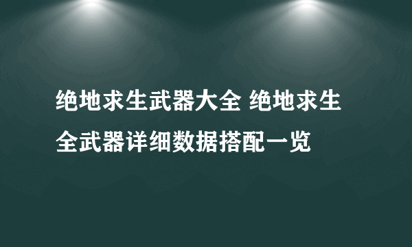 绝地求生武器大全 绝地求生全武器详细数据搭配一览