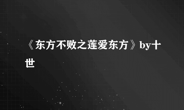 《东方不败之莲爱东方》by十世