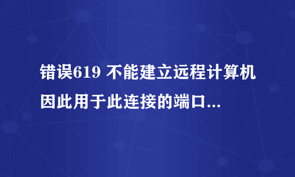 错误619 不能建立远程计算机因此用于此连接的端口已关闭怎么处理