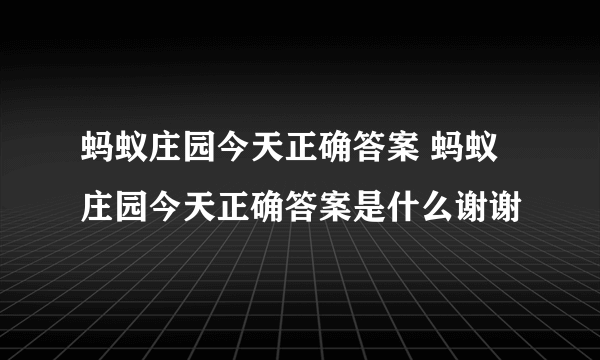 蚂蚁庄园今天正确答案 蚂蚁庄园今天正确答案是什么谢谢