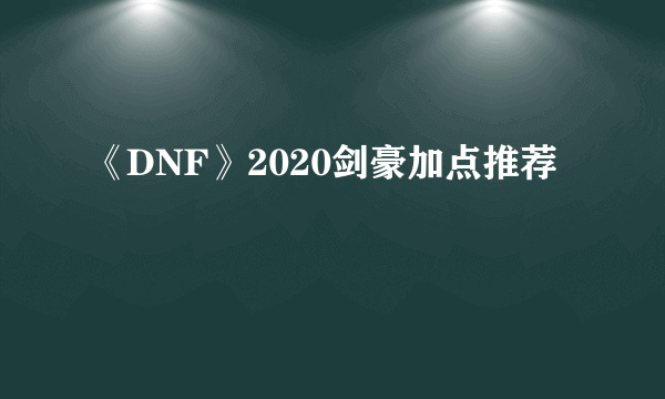 《DNF》2020剑豪加点推荐