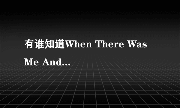 有谁知道When There Was Me And You 的中英文歌词对照